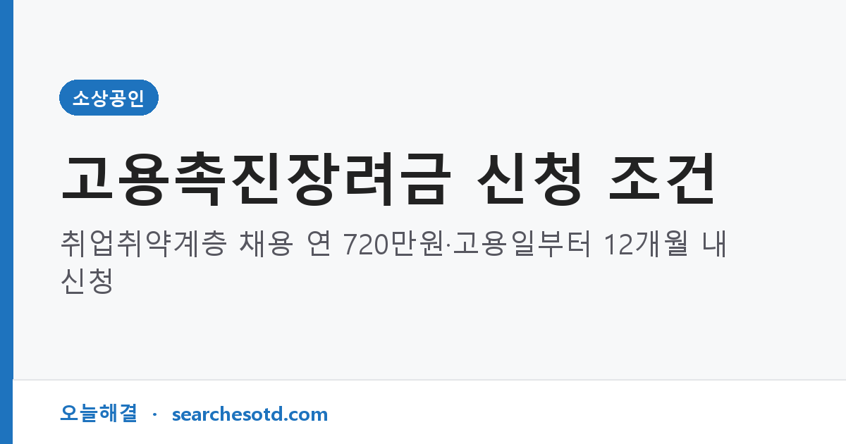 고용촉진장려금 신청 조건｜취업취약계층 채용 연 720만원·고용일부터 12개월 내 신청