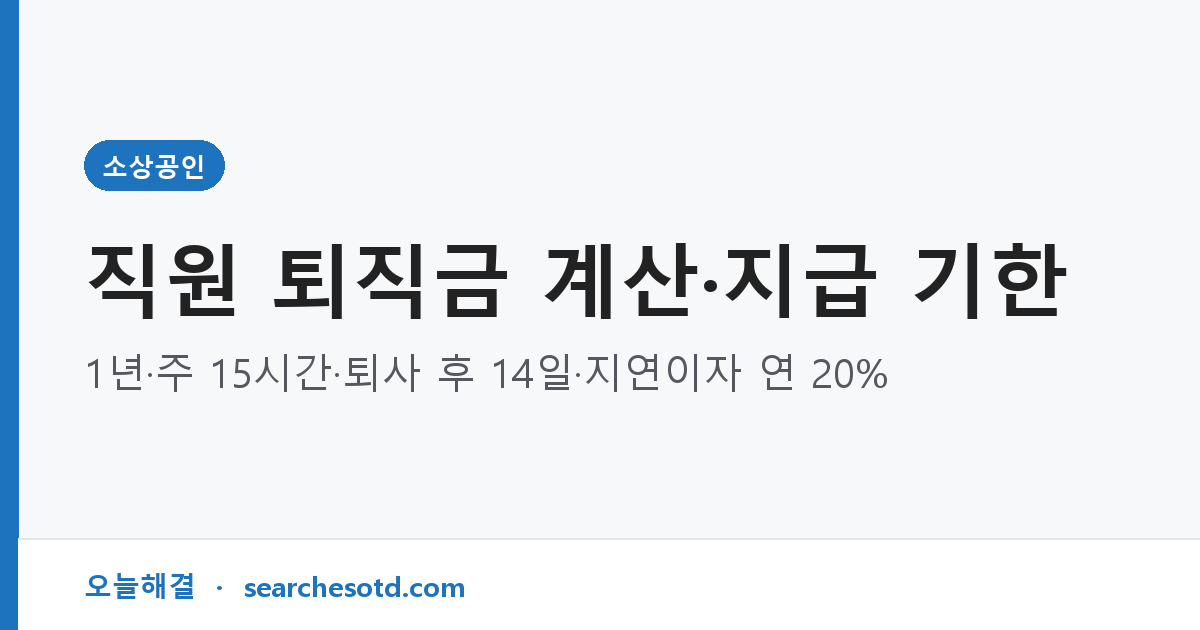 직원 퇴직금 계산·지급 기한｜1년·주 15시간·퇴사 후 14일·지연이자 연 20%