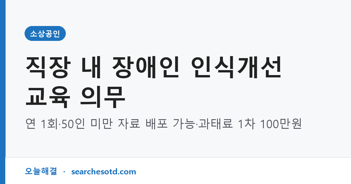 직장 내 장애인 인식개선 교육 의무｜연 1회·50인 미만 자료 배포 가능·과태료 1차 100만원
