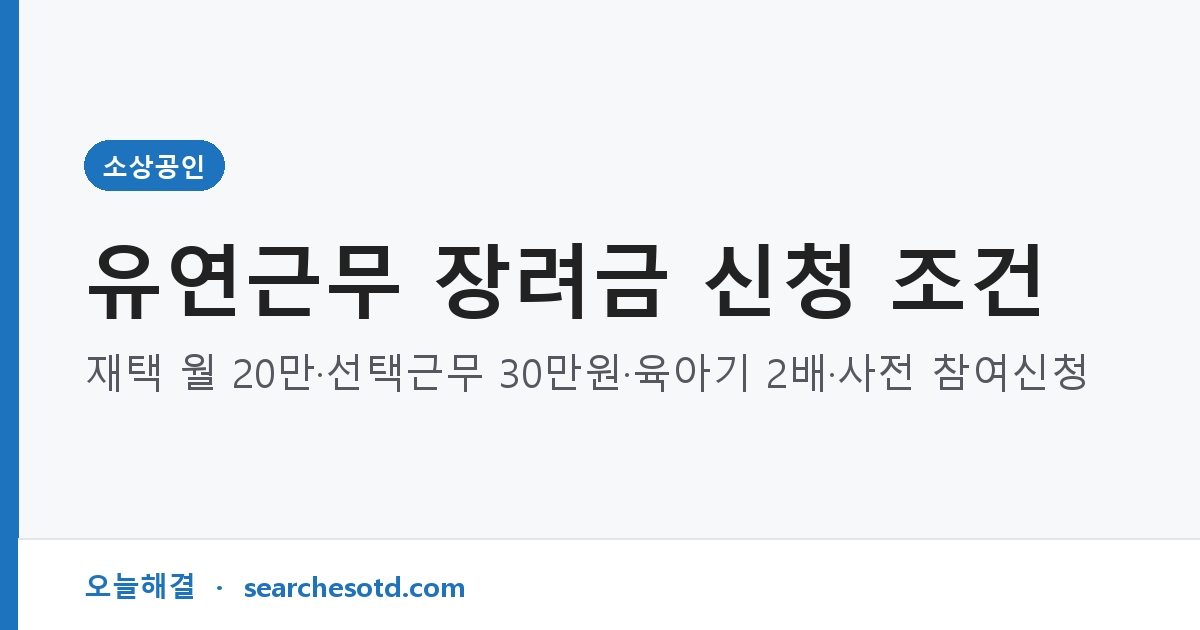 유연근무 장려금 신청 조건｜재택 월 20만·선택근무 30만원·육아기 2배·사전 참여신청