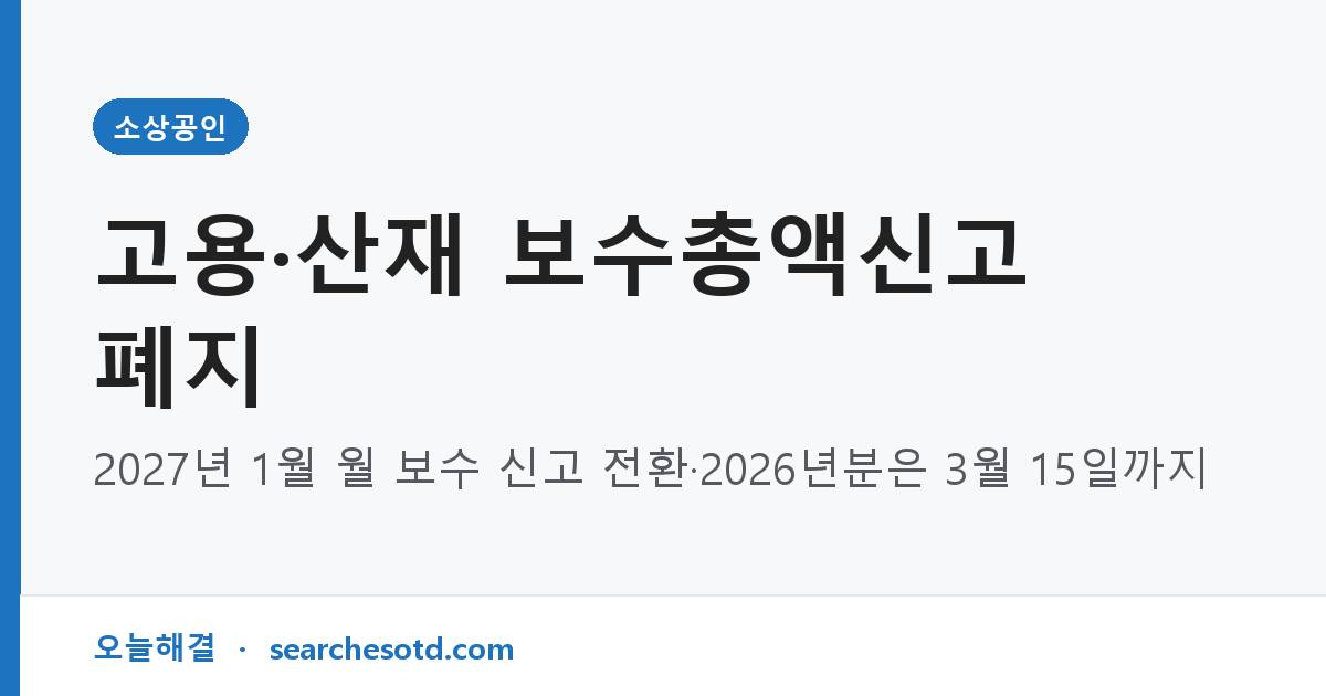고용·산재 보수총액신고 폐지｜2027년 1월 월 보수 신고 전환·2026년분은 3월 15일까지